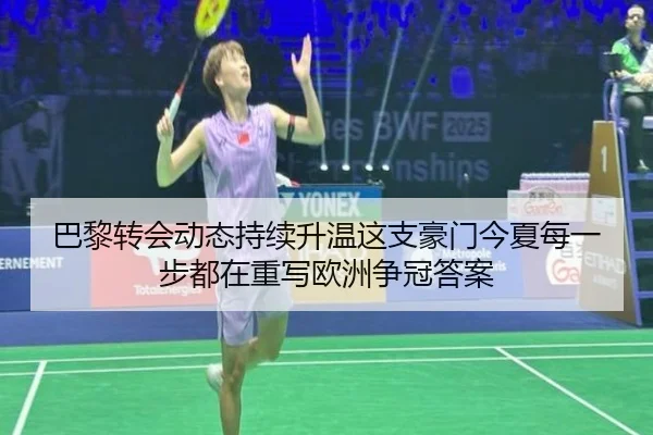 巴黎转会动态持续升温这支豪门今夏每一步都在重写欧洲争冠答案